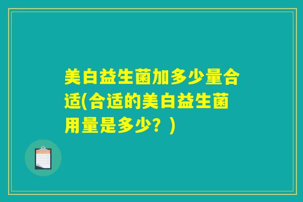 美白益生菌加多少量合适(合适的美白益生菌用量是多少？)