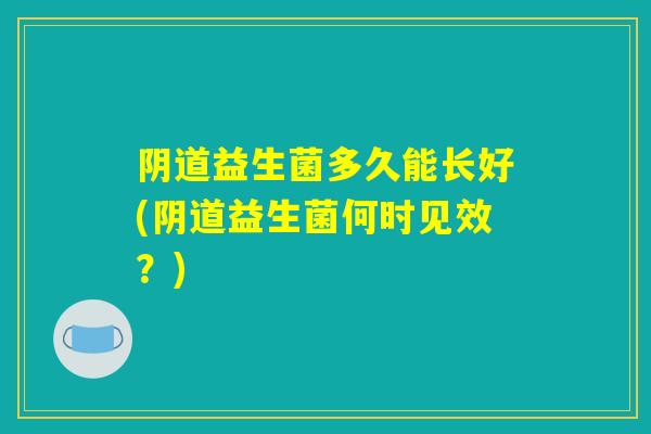 阴道益生菌多久能长好(阴道益生菌何时见效？)
