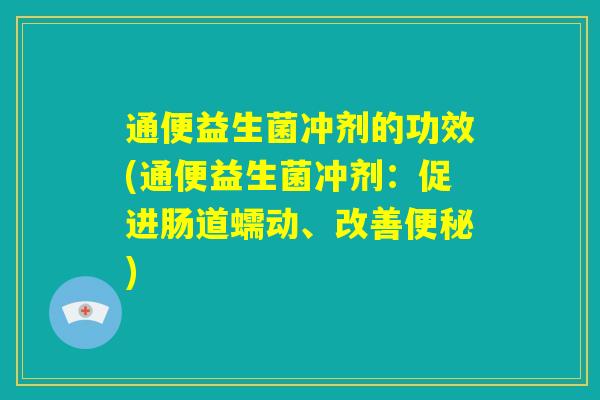 通便益生菌冲剂的功效(通便益生菌冲剂：促进肠道蠕动、改善便秘)