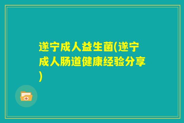 遂宁成人益生菌(遂宁成人肠道健康经验分享)