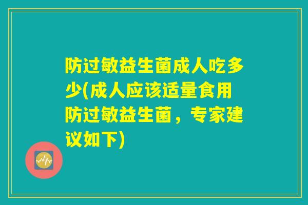 防过敏益生菌成人吃多少(成人应该适量食用防过敏益生菌，专家建议如下)