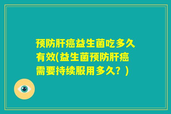 预防肝癌益生菌吃多久有效(益生菌预防肝癌需要持续服用多久？)