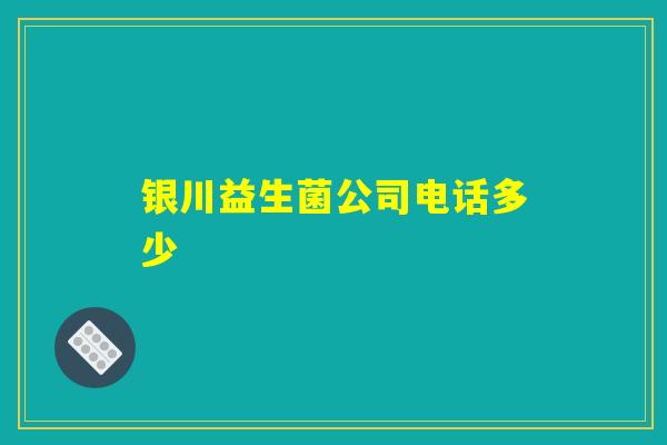 银川益生菌公司电话多少