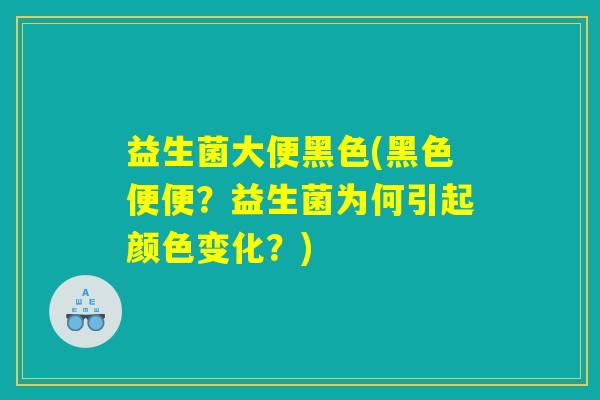 益生菌大便黑色(黑色便便？益生菌为何引起颜色变化？)