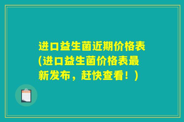 进口益生菌近期价格表(进口益生菌价格表最新发布，赶快查看！)