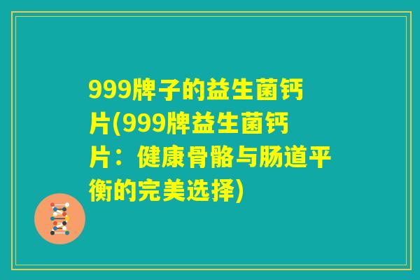 999牌子的益生菌钙片(999牌益生菌钙片：健康骨骼与肠道平衡的完美选择)
