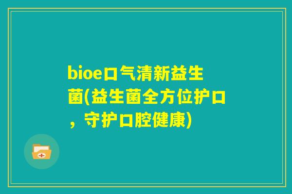 bioe口气清新益生菌(益生菌全方位护口，守护口腔健康)