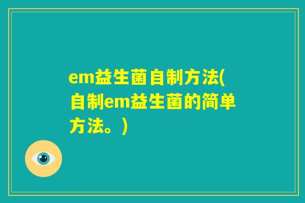em益生菌自制方法(自制em益生菌的简单方法。)