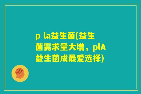 p la益生菌(益生菌需求量大增，plA益生菌成最爱选择)