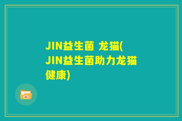 JIN益生菌 龙猫(JIN益生菌助力龙猫健康)