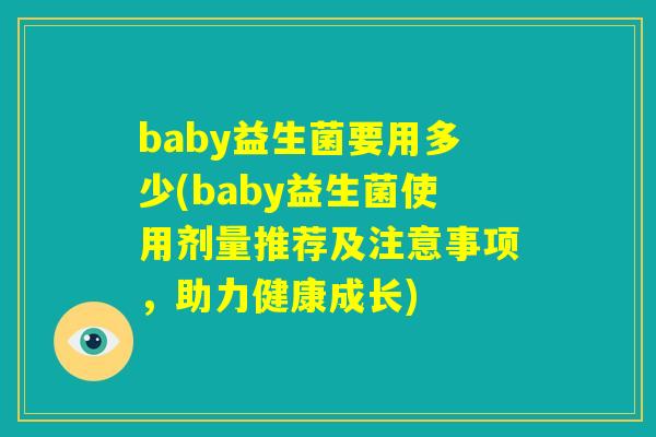 baby益生菌要用多少(baby益生菌使用剂量推荐及注意事项，助力健康成长)