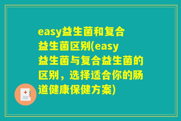 easy益生菌和复合益生菌区别(easy益生菌与复合益生菌的区别，选择适合你的肠道健康保健方案)
