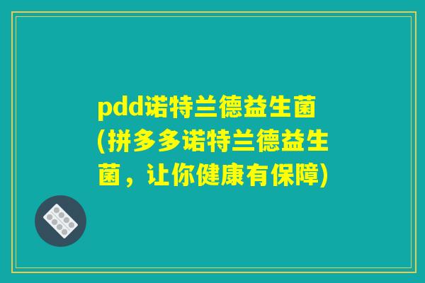 pdd诺特兰德益生菌(拼多多诺特兰德益生菌，让你健康有保障)