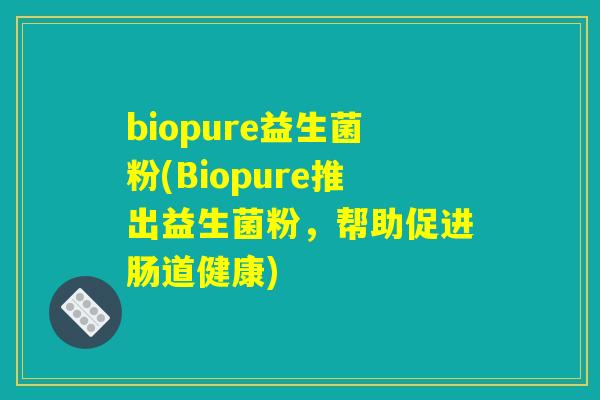 biopure益生菌粉(Biopure推出益生菌粉，帮助促进肠道健康)