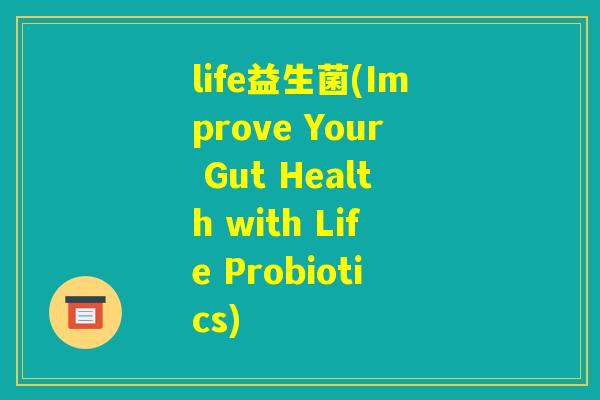 life益生菌(Improve Your Gut Health with Life Probiotics)