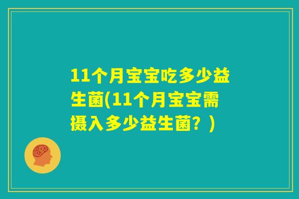 11个月宝宝吃多少益生菌(11个月宝宝需摄入多少益生菌？)