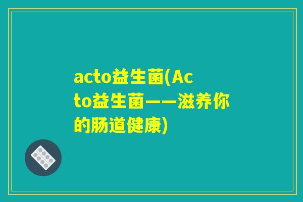 acto益生菌(Acto益生菌——滋养你的肠道健康)