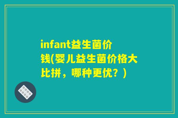 infant益生菌价钱(婴儿益生菌价格大比拼，哪种更优？)
