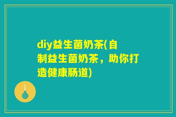 diy益生菌奶茶(自制益生菌奶茶，助你打造健康肠道)