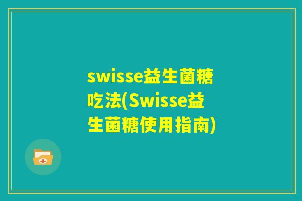 swisse益生菌糖吃法(Swisse益生菌糖使用指南)