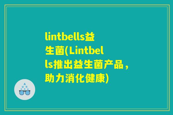 lintbells益生菌(Lintbells推出益生菌产品，助力消化健康)