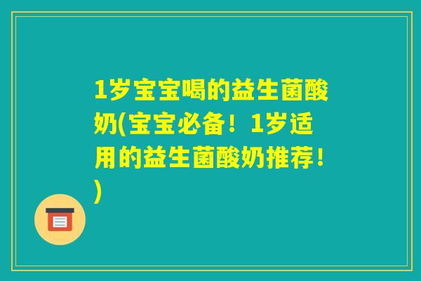 1岁宝宝喝的益生菌酸奶(宝宝必备！1岁适用的益生菌酸奶推荐！)