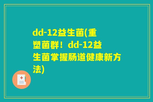 dd-12益生菌(重塑菌群！dd-12益生菌掌握肠道健康新方法)