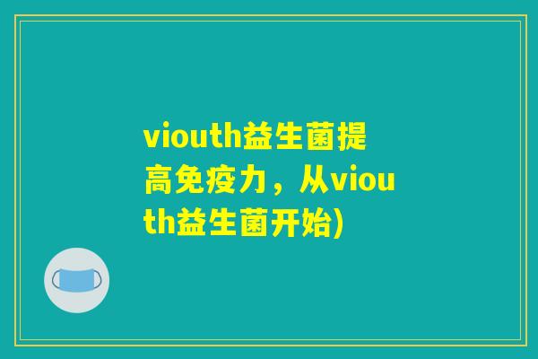 viouth益生菌提高免疫力，从viouth益生菌开始)