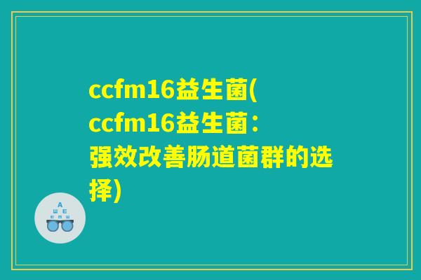 ccfm16益生菌(ccfm16益生菌：强效改善肠道菌群的选择)