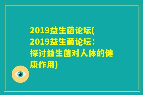 2019益生菌论坛(2019益生菌论坛:探讨益生菌对人体的健康作用) 2019益生菌论坛(2019益生菌论坛:探讨益生菌对人体的健康作用)