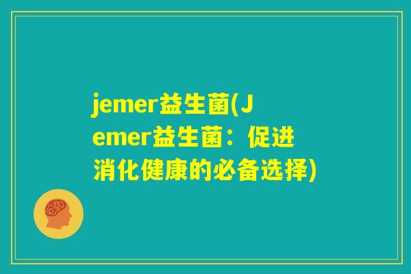 jemer益生菌(Jemer益生菌：促进消化健康的必备选择)