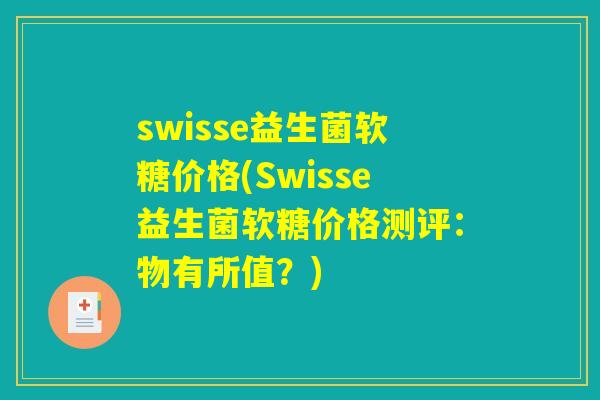 swisse益生菌软糖价格(Swisse益生菌软糖价格测评：物有所值？)