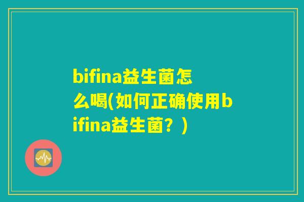 bifina益生菌怎么喝(如何正确使用bifina益生菌？)