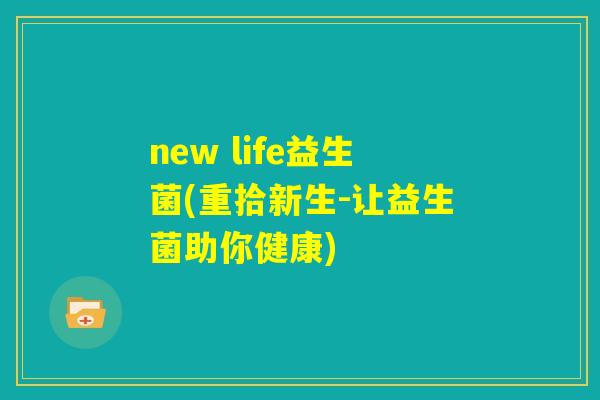 new life益生菌(重拾新生-让益生菌助你健康)