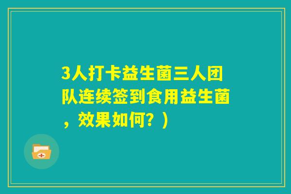 3人打卡益生菌三人团队连续签到食用益生菌，效果如何？)