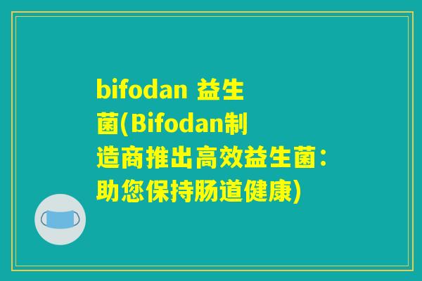 bifodan 益生菌(Bifodan制造商推出高效益生菌：助您保持肠道健康)