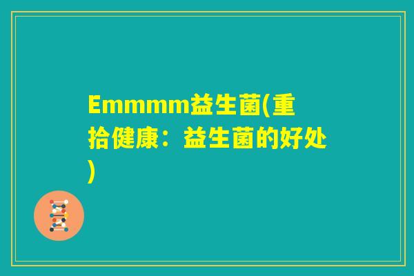Emmmm益生菌(重拾健康：益生菌的好处)