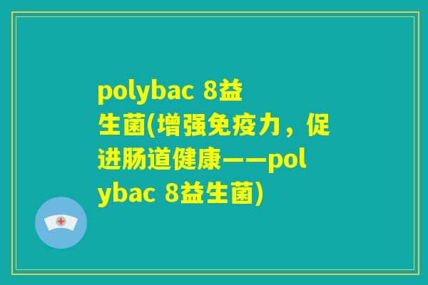 polybac 8益生菌(增强免疫力，促进肠道健康——polybac 8益生菌)