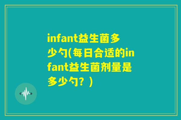 infant益生菌多少勺(每日合适的infant益生菌剂量是多少勺？)