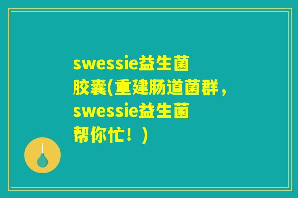 swessie益生菌胶囊(重建肠道菌群，swessie益生菌帮你忙！)