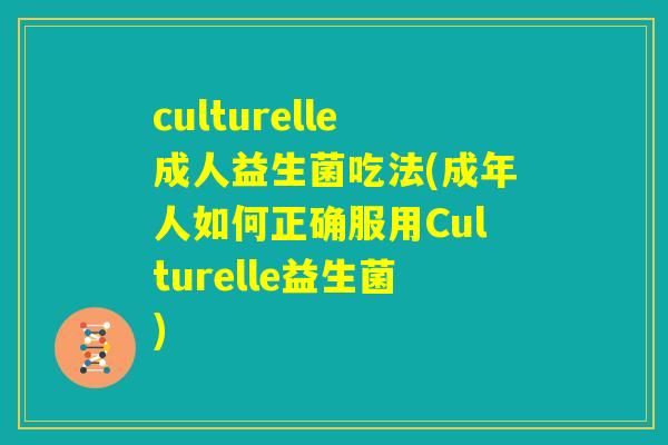 culturelle成人益生菌吃法(成年人如何正确服用Culturelle益生菌)