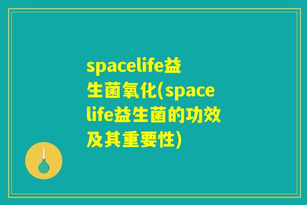 spacelife益生菌氧化(spacelife益生菌的功效及其重要性) spacelife益生菌氧化(spacelife益生菌的功效及其重要性)