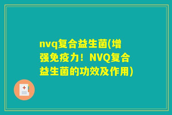 nvq复合益生菌(增强免疫力！NVQ复合益生菌的功效及作用)