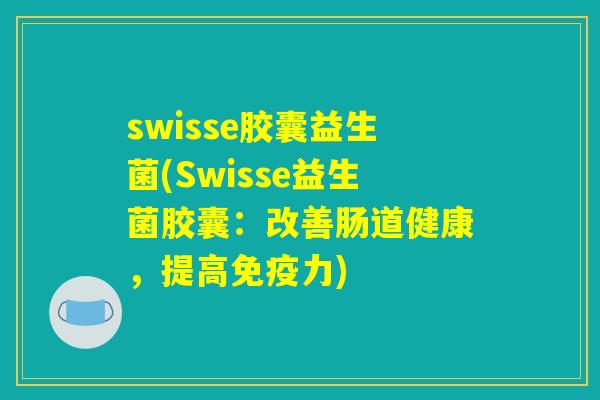 swisse胶囊益生菌(Swisse益生菌胶囊：改善肠道健康，提高免疫力)