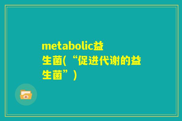 metabolic益生菌(“促进代谢的益生菌”)