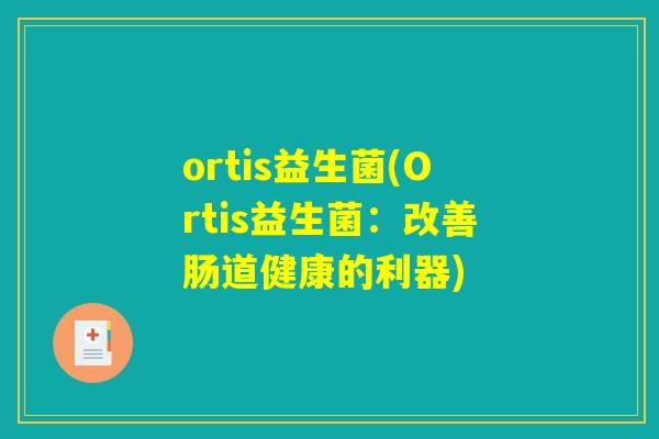ortis益生菌(Ortis益生菌：改善肠道健康的利器)
