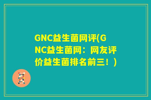 GNC益生菌网评(GNC益生菌网：网友评价益生菌排名前三！)