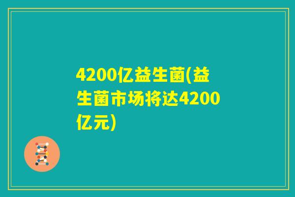 4200亿益生菌(益生菌市场将达4200亿元)