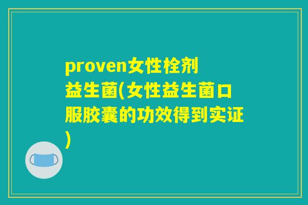 proven女性栓剂益生菌(女性益生菌口服胶囊的功效得到实证)