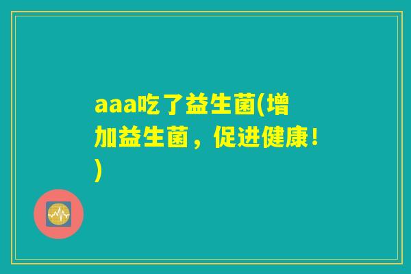 aaa吃了益生菌(增加益生菌，促进健康！)